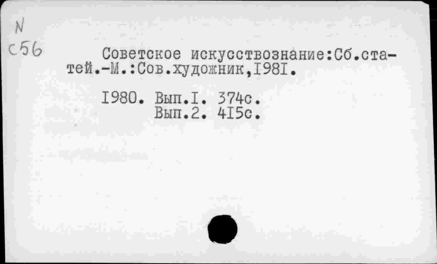 ﻿

Советское искусствознание:Сб.статей.-М. :Сов.художник,1981.
1980. Вып.1. 374с.
Вып.2. 415с.